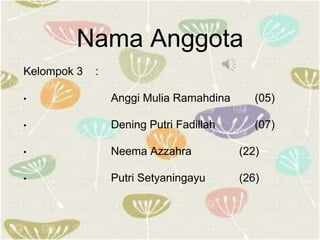 Nama Anggota
Kelompok 3 :
• Anggi Mulia Ramahdina (05)
• Dening Putri Fadillah (07)
• Neema Azzahra (22)
• Putri Setyaningayu (26)
 