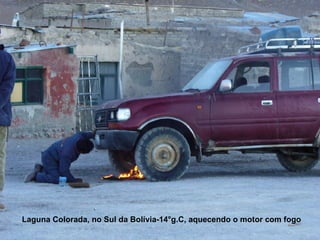 Laguna Colorada, no Sul da Bolívia-14°g.C, aquecendo o motor com fogo 