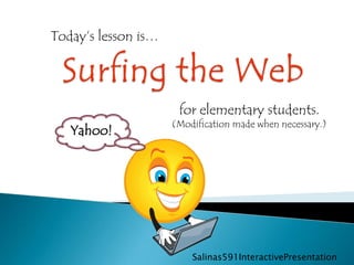 Today’s lesson is…




                      for elementary students.
                     (Modification made when necessary.)
   Yahoo!




                         Salinas591InteractivePresentation
 
