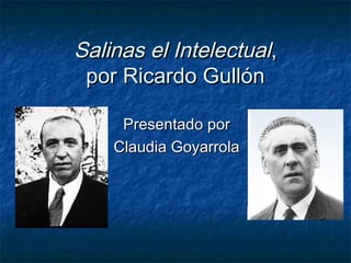 Salinas el Intelectual,
 por Ricardo Gullón

     Presentado por
    Claudia Goyarrola
 