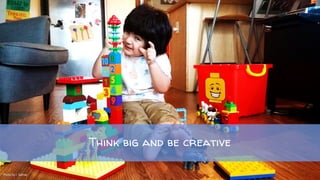 Think big and be creative
Photo by J. Salinas
 