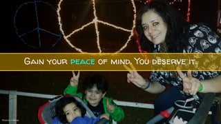 Gain your peace of mind. You deserve it.
Photo by J. Salinas
 