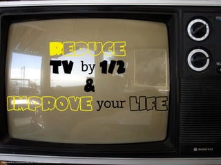 Reduce
TV by 1/2
&
improve your life
http://www.ﬂickr.com/photos/videocrab/116136642/sizes/l/in/photostream/
 