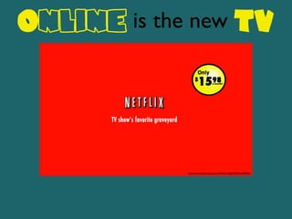 Online is the new TV
http://www.ﬂickr.com/photos/30966132@N04/5936889026/
 