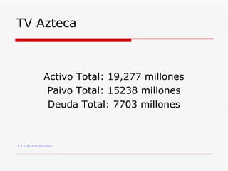 TV Azteca Activo Total: 19,277 millones Paivo Total: 15238 millones Deuda Total: 7703 millones 