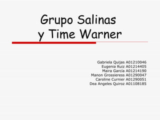 Grupo Salinas  y Time Warner Gabriela Quijas A01210046 Eugenia Ruiz A01214405 Maira García A01214190 Manon Grossieress A01290047 Caroline Curnier A01290051 Dea Angeles Quiroz A01108185 