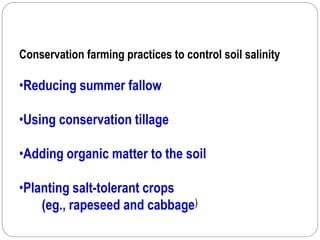 Conservation farming practices to control soil salinity
•Reducing summer fallow
•Using conservation tillage
•Adding organic matter to the soil
•Planting salt-tolerant crops
(eg., rapeseed and cabbage)
 