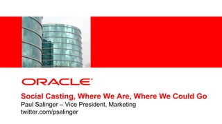 <Insert Picture Here> Social Casting, Where We Are, Where We Could GoPaul Salinger – Vice President, Marketingtwitter.com/psalinger 