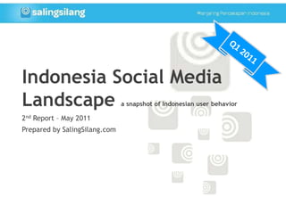 Q1 2011 Indonesia Social Media Landscape a snapshot of Indonesian user behavior 2nd Report – May 2011 Prepared by SalingSilang.com 