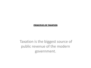 PRINCIPLES OF TAXATION  Taxation is the biggest source of public revenue of the modern government.  