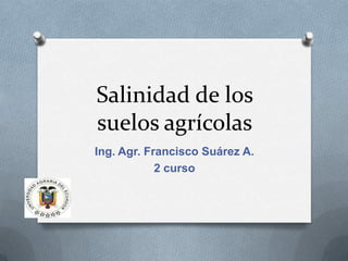 Salinidad de los
suelos agrícolas
Ing. Agr. Francisco Suárez A.
            2 curso
 