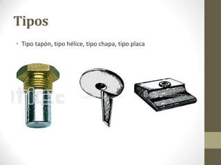Tipos
• Tipo tapón, tipo hélice, tipo chapa, tipo placa
 
