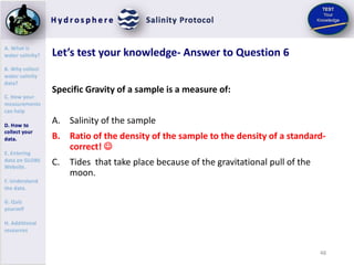 49
Let’s test your knowledge- Question 7
If you add salt to a water sample in a beaker, what happens to the
hydrometer tha...
