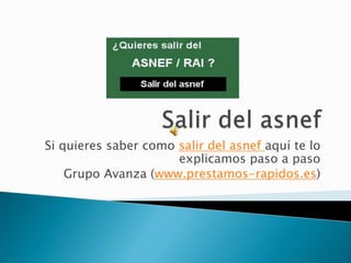Si quieres saber como salir del asnef aquí te lo
explicamos paso a paso
Grupo Avanza (www.prestamos-rapidos.es)
 