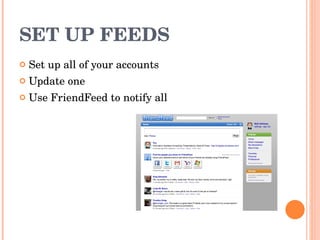 SET UP FEEDS Set up all of your accounts Update one Use FriendFeed to notify all 