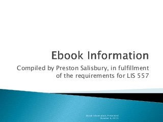 Compiled by Preston Salisbury, in fulfillment
of the requirements for LIS 557
Ebook Information, Presented
October 6, 2013
 