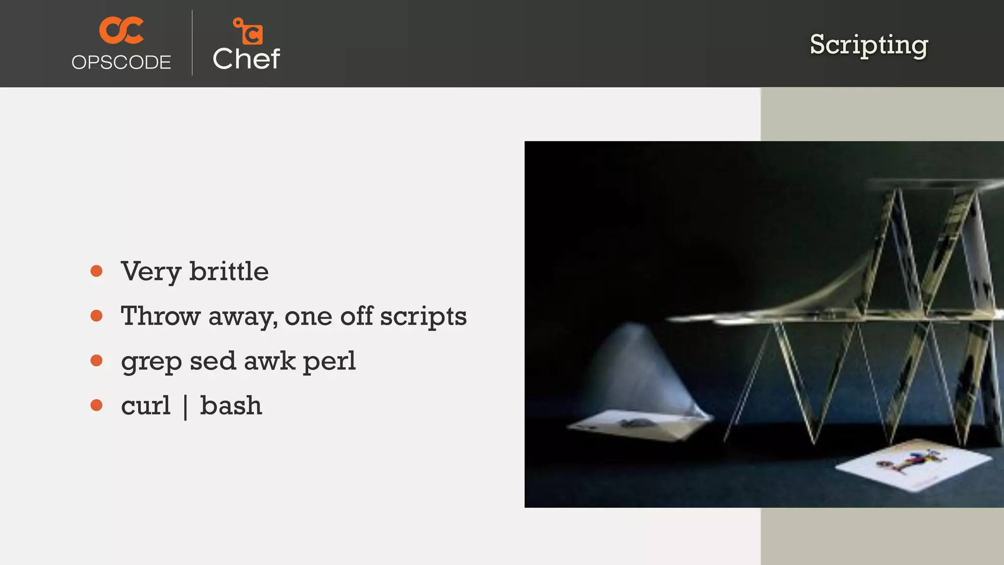 Scripting
• Very brittle
• Throw away, one off scripts
• grep sed awk perl
• curl | bash
 