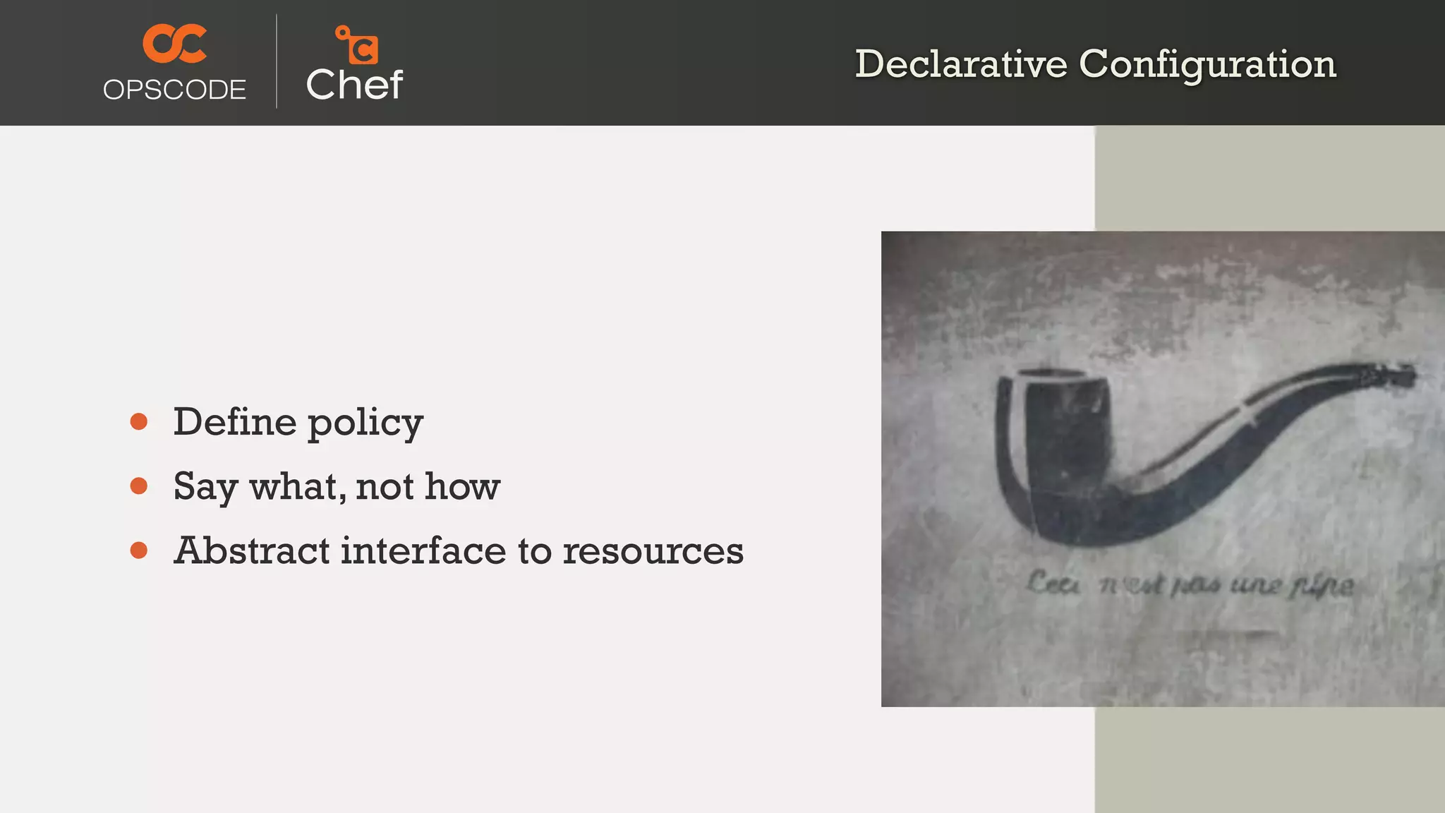Declarative Configuration
• Define policy
• Say what, not how
• Abstract interface to resources
 
