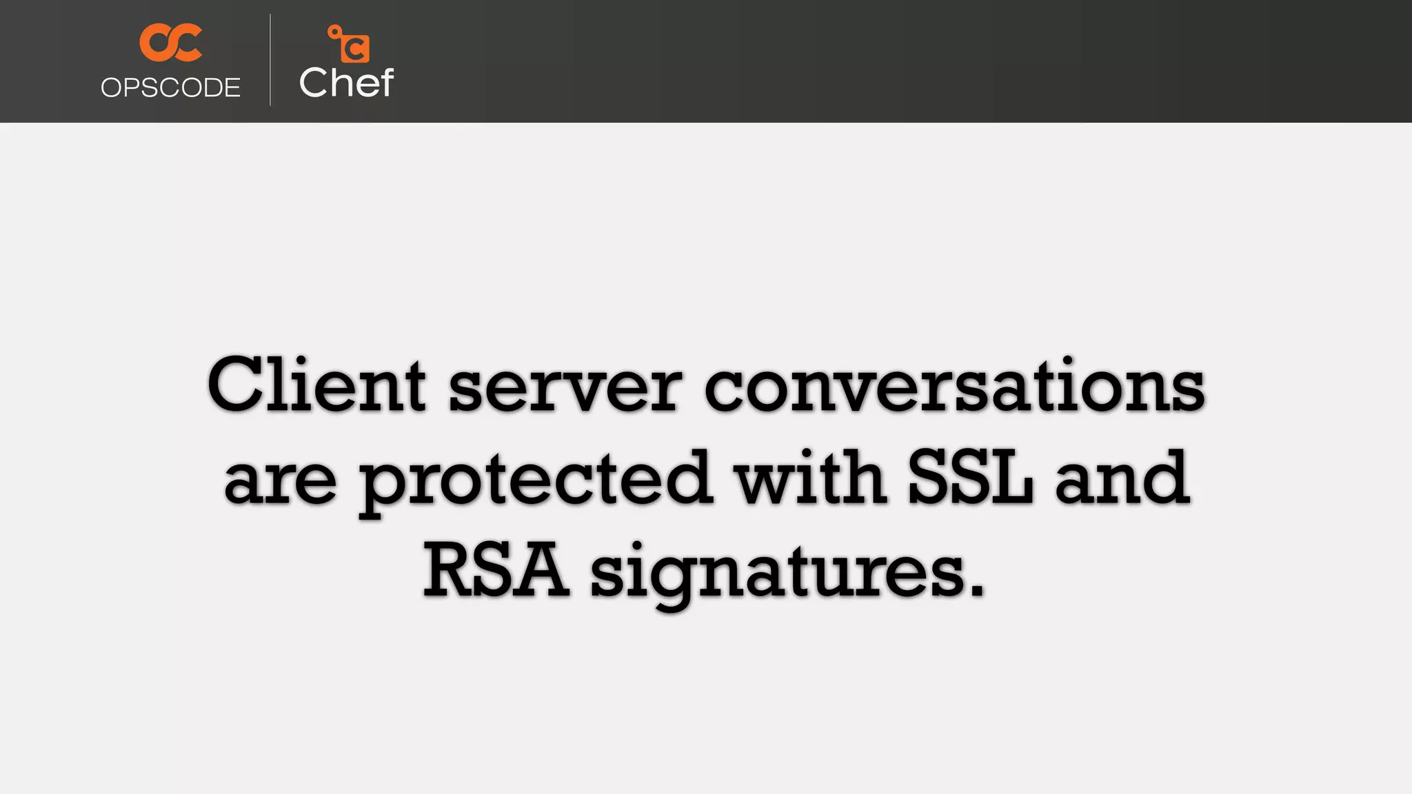 Client server conversations
are protected with SSL and
RSA signatures.
 