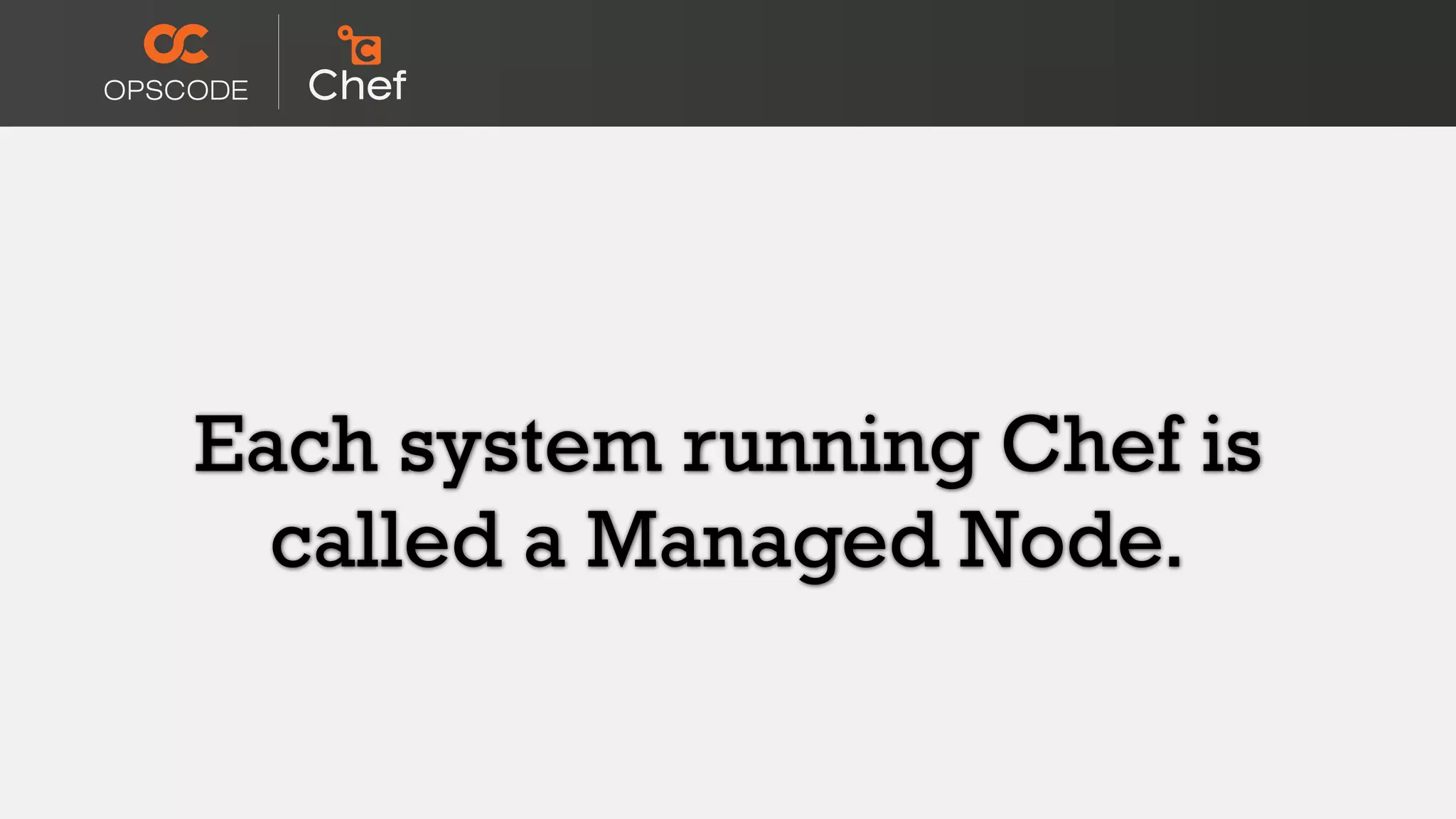 Each system running Chef is
called a Managed Node.
 