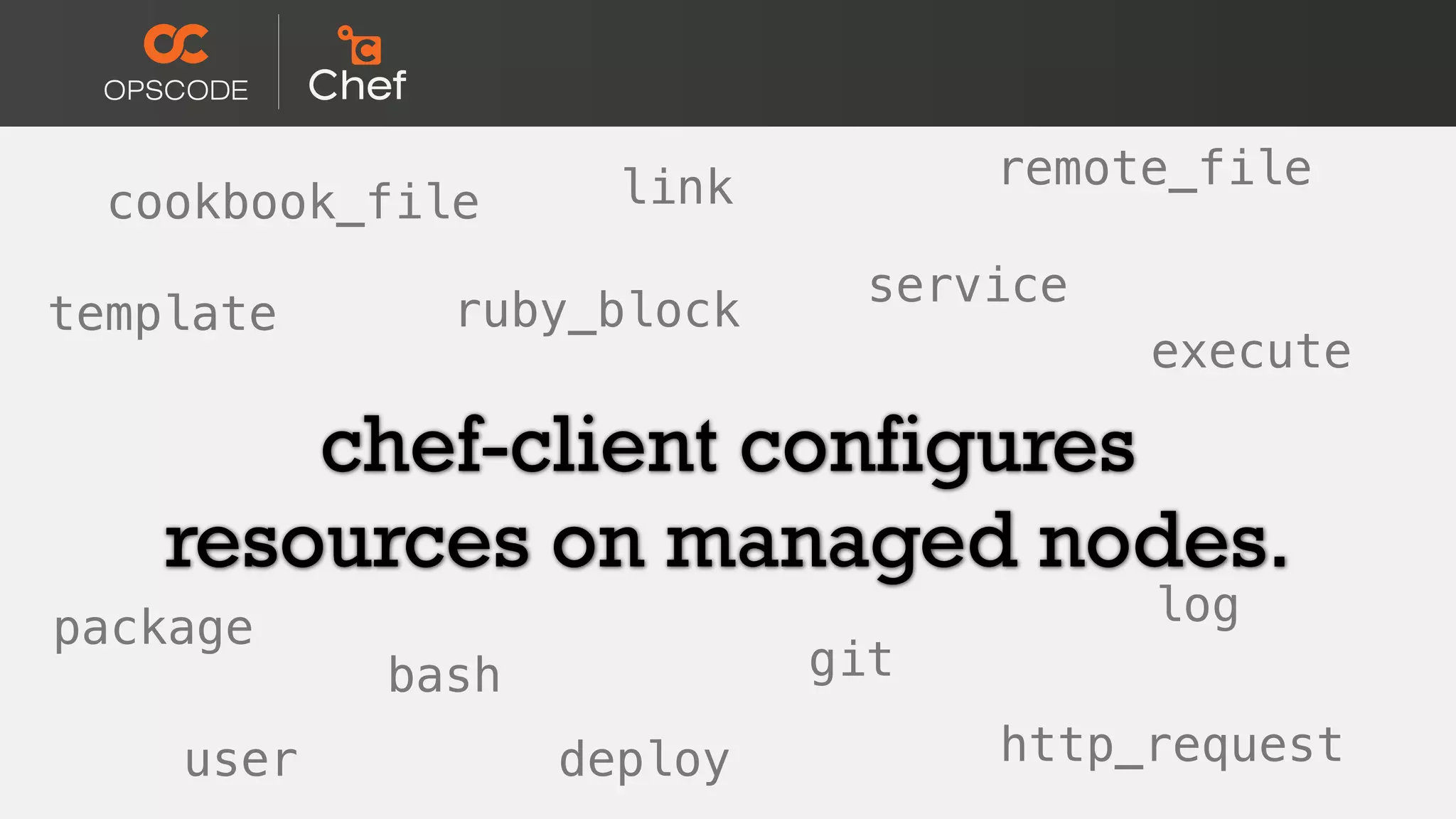 chef-client configures
resources on managed nodes.
cookbook_file
template
service
package
deploy
git
http_request
link
ruby_block
log
bash
execute
remote_file
user
 