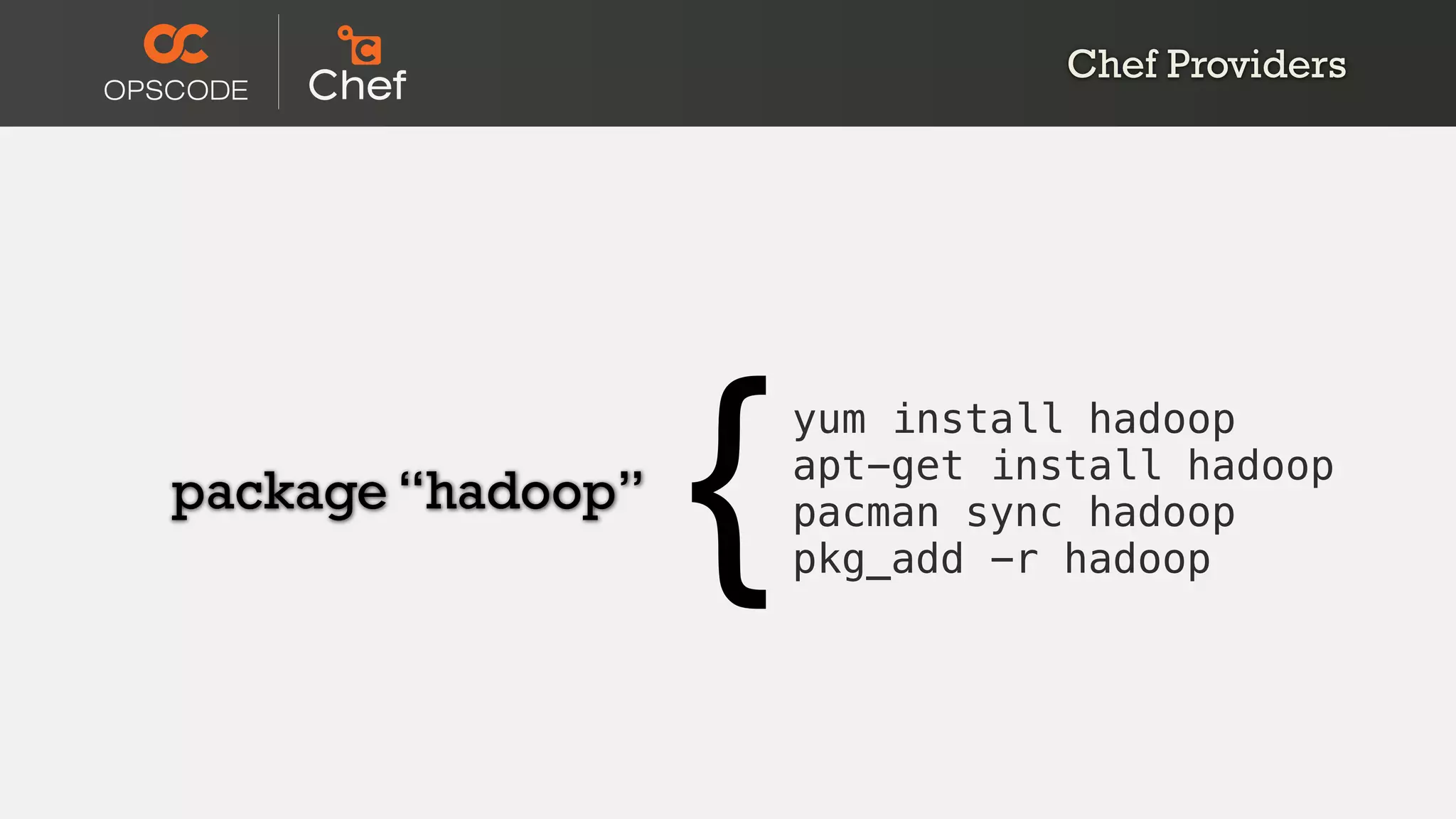 package “hadoop”
{yum install hadoop
apt-get install hadoop
pacman sync hadoop
pkg_add -r hadoop
Chef Providers
 