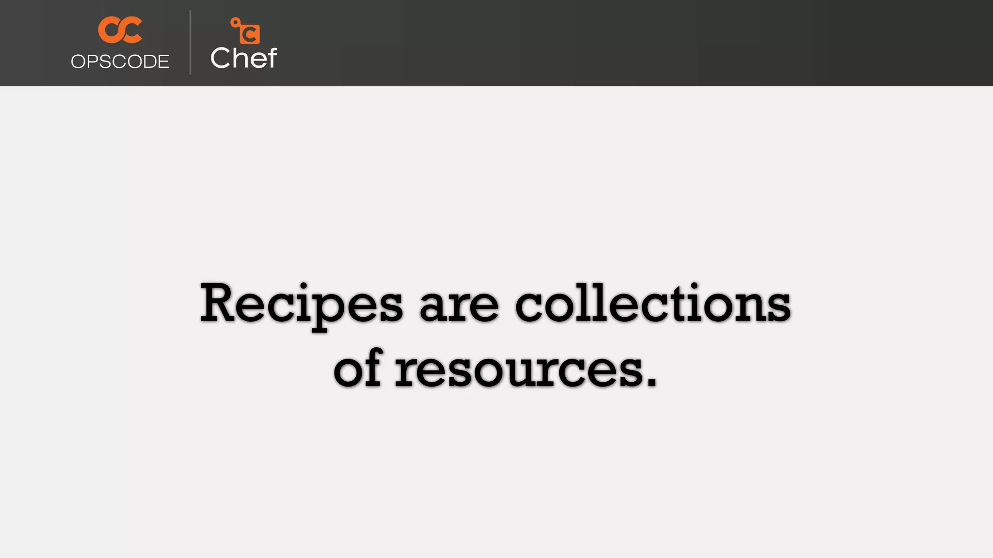 Recipes are collections
of resources.
 