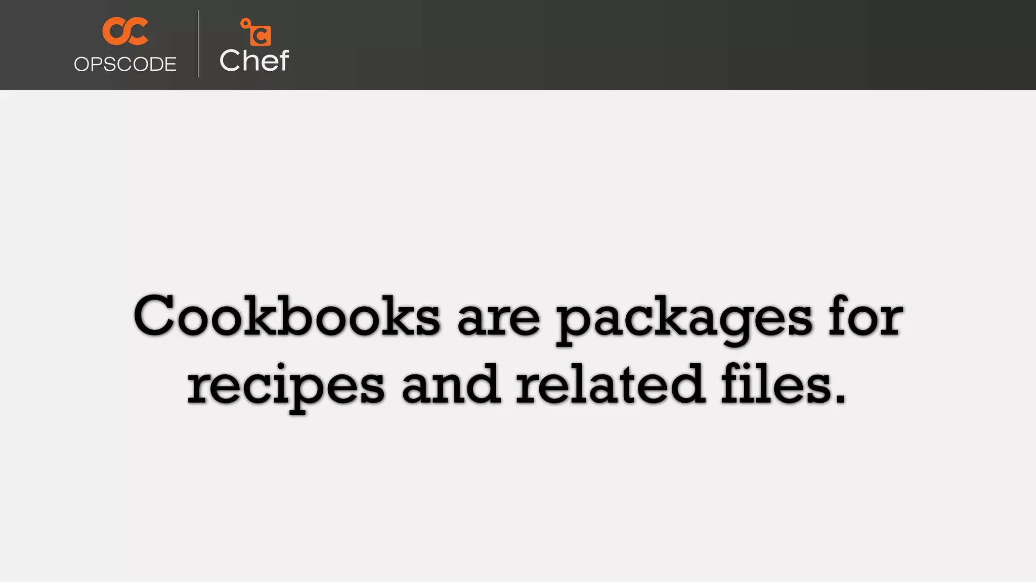 Cookbooks are packages for
recipes and related files.
 