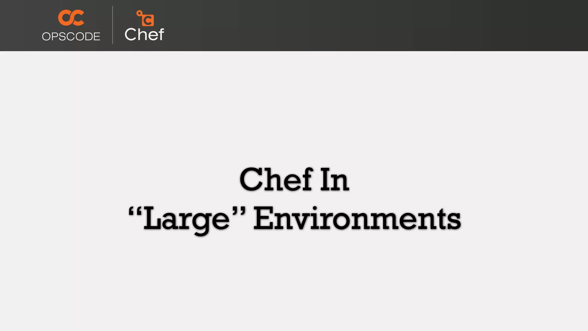 Chef In
“Large” Environments
 