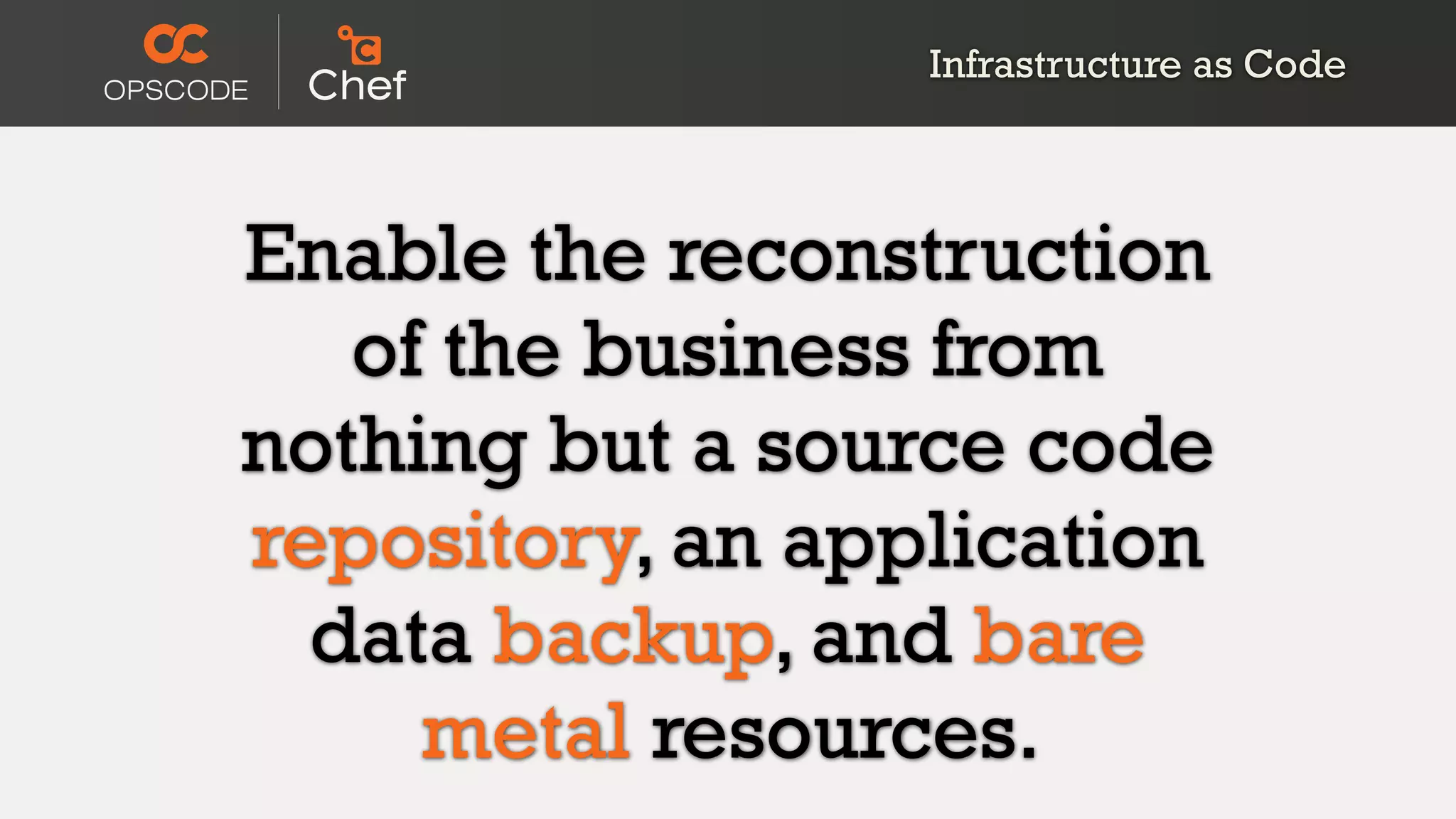 Enable the reconstruction
of the business from
nothing but a source code
repository, an application
data backup, and bare
metal resources.
Infrastructure as Code
 