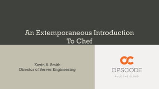 An Extemporaneous Introduction
To Chef
Kevin A. Smith
Director of Server Engineering
 