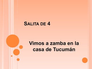 SALITA DE 4
Vimos a zamba en la
casa de Tucumán
 