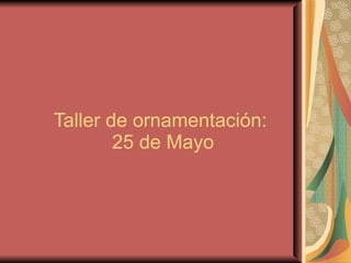 Taller de ornamentación:  25 de Mayo 
