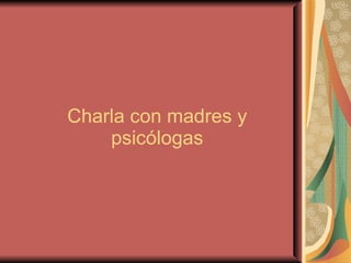 Charla con madres y psicólogas 