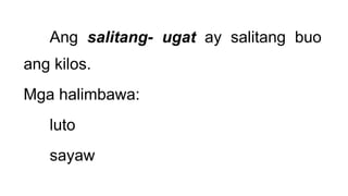 Ang salitang- ugat ay salitang buo
ang kilos.
Mga halimbawa:
luto
sayaw
 