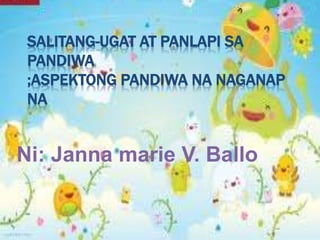 SALITANG-UGAT AT PANLAPI SA
PANDIWA
;ASPEKTONG PANDIWA NA NAGANAP
NA
Ni: Janna marie V. Ballo
 