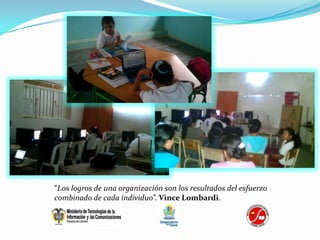 “Los logros de una organización son los resultados del esfuerzo
combinado de cada individuo”. Vince Lombardi.
 