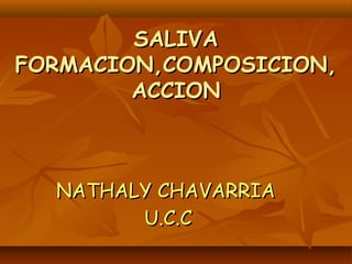 SALIVASALIVA
FORMACION,COMPOSICION,FORMACION,COMPOSICION,
ACCIONACCION
NATHALY CHAVARRIANATHALY CHAVARRIA
U.C.CU.C.C
 