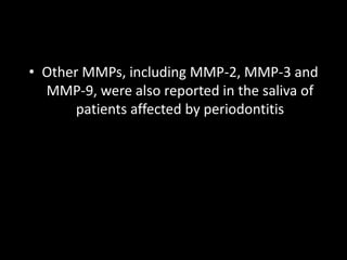 • Other MMPs, including MMP-2, MMP-3 and
MMP-9, were also reported in the saliva of
patients affected by periodontitis
 