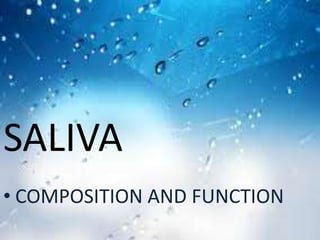 SALIVA
• COMPOSITION AND FUNCTION
 