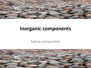 Inorganic components
Saliva compositon
 