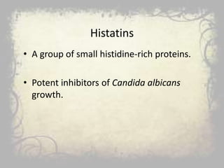 Histatins
• A group of small histidine-rich proteins.
• Potent inhibitors of Candida albicans
growth.
 