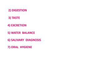 2) DIGESTION
3) TASTE
4) EXCRETION
5) WATER BALANCE
6) SALIVARY DIAGNOSIS
7) ORAL HYGIENE
 