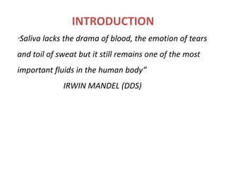 INTRODUCTION
“Saliva lacks the drama of blood, the emotion of tears
and toil of sweat but it still remains one of the most
important fluids in the human body”
IRWIN MANDEL (DDS)
 