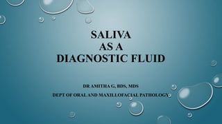 SALIVA
AS A
DIAGNOSTIC FLUID
DR AMITHA G, BDS, MDS
DEPT OF ORALAND MAXILLOFACIAL PATHOLOGY
 