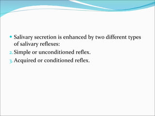 Salivary secretion is enhanced by two different types of salivary reflexes: Simple or unconditioned reflex. Acquired or conditioned reflex. 