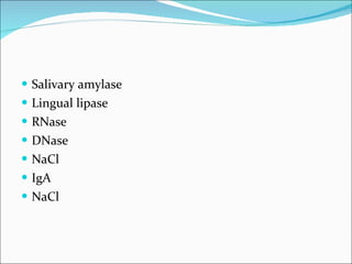 Salivary amylase  Lingual lipase  RNase  DNase  NaCl IgA  NaCl  