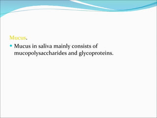 Mucus .  Mucus in saliva mainly consists of mucopolysaccharides and glycoproteins. 