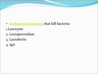 Antibacterial enzymes  that kill bacteria: 1.Lysozyme 2. Lactoperoxidase 3. Lactoferrin 4. IgA 