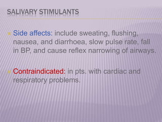  Side affects: include sweating, flushing,
nausea, and diarrhoea, slow pulse rate, fall
in BP, and cause reflex narrowing of airways.
 Contraindicated: in pts. with cardiac and
respiratory problems.
SALIVARY STIMULANTS
 